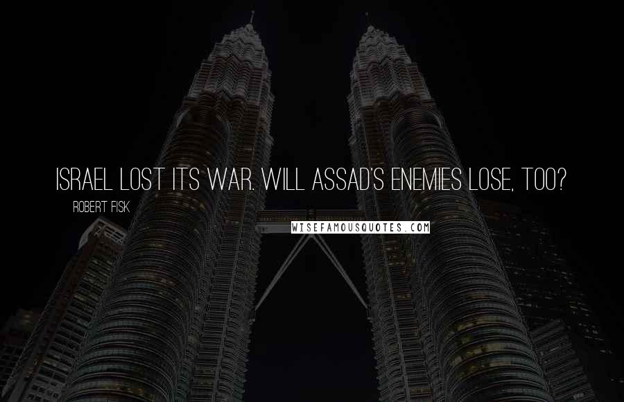 Robert Fisk Quotes: Israel lost its war. Will Assad's enemies lose, too?