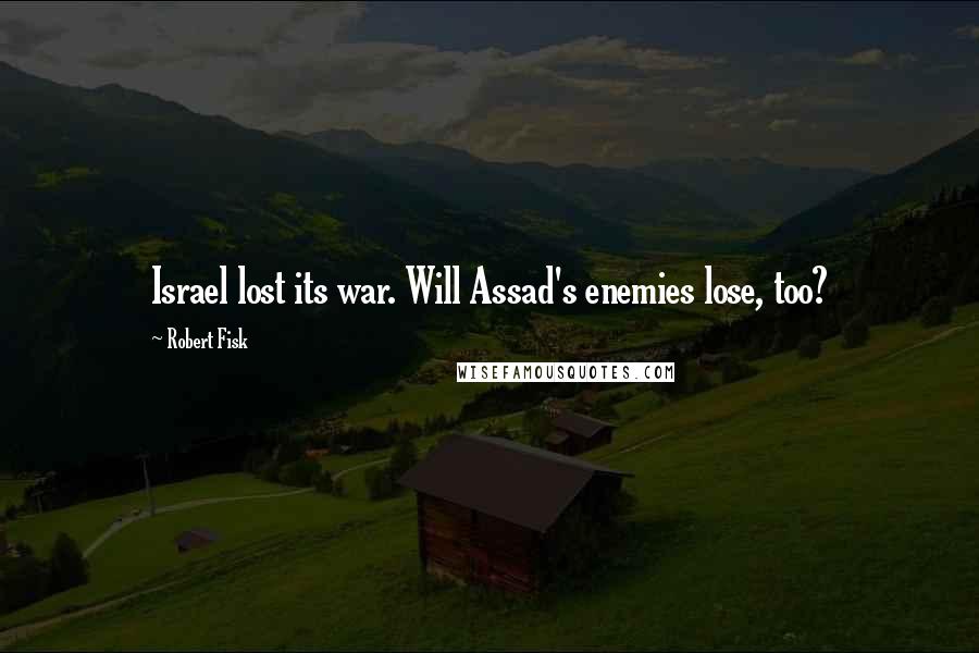 Robert Fisk Quotes: Israel lost its war. Will Assad's enemies lose, too?