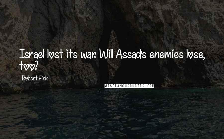 Robert Fisk Quotes: Israel lost its war. Will Assad's enemies lose, too?