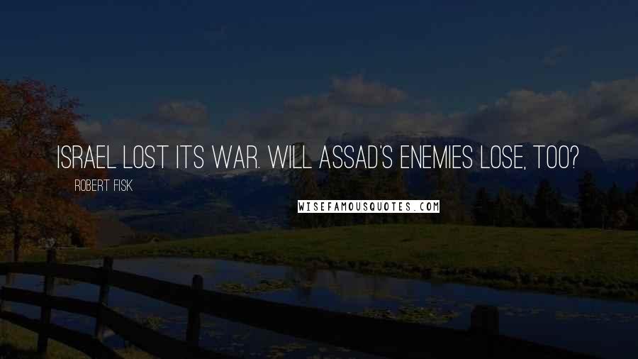 Robert Fisk Quotes: Israel lost its war. Will Assad's enemies lose, too?