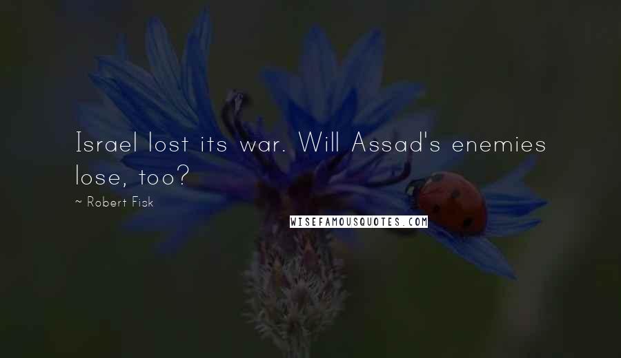 Robert Fisk Quotes: Israel lost its war. Will Assad's enemies lose, too?
