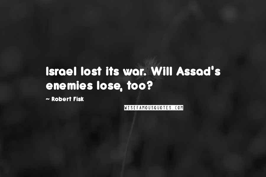 Robert Fisk Quotes: Israel lost its war. Will Assad's enemies lose, too?