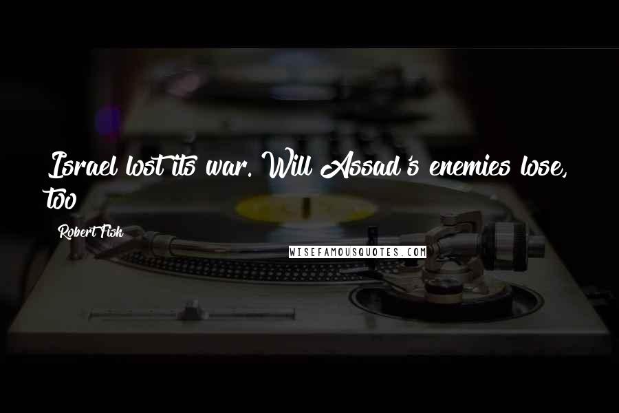 Robert Fisk Quotes: Israel lost its war. Will Assad's enemies lose, too?