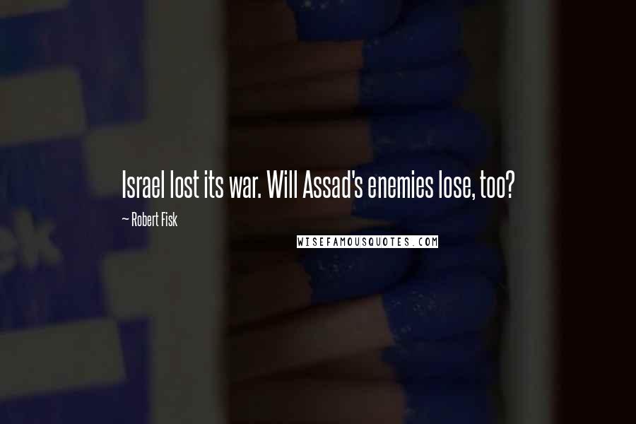 Robert Fisk Quotes: Israel lost its war. Will Assad's enemies lose, too?