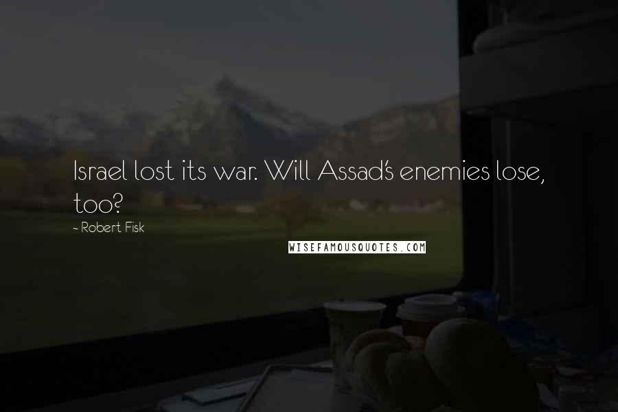 Robert Fisk Quotes: Israel lost its war. Will Assad's enemies lose, too?