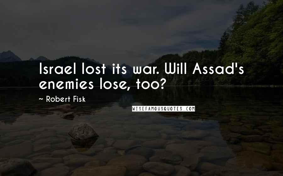 Robert Fisk Quotes: Israel lost its war. Will Assad's enemies lose, too?