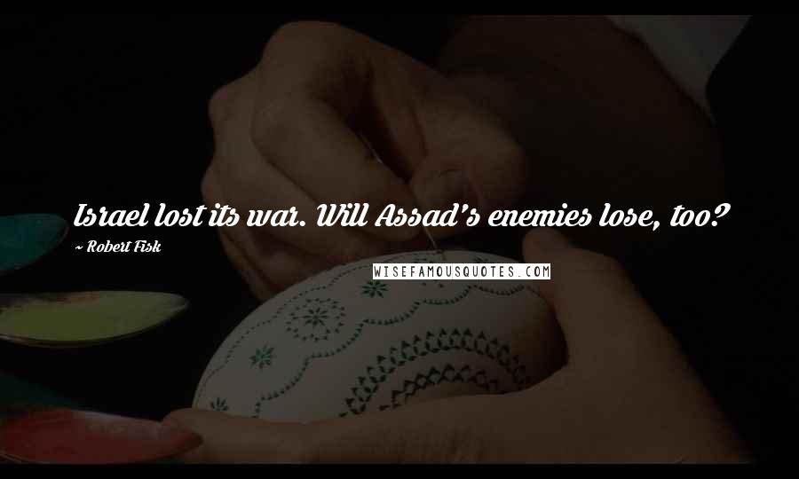 Robert Fisk Quotes: Israel lost its war. Will Assad's enemies lose, too?
