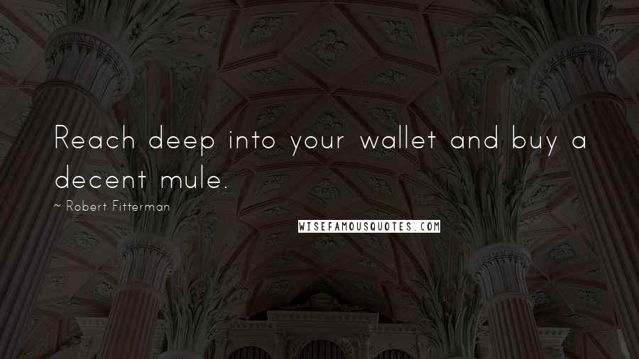 Robert Fitterman Quotes: Reach deep into your wallet and buy a decent mule.