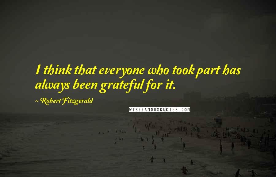 Robert Fitzgerald Quotes: I think that everyone who took part has always been grateful for it.