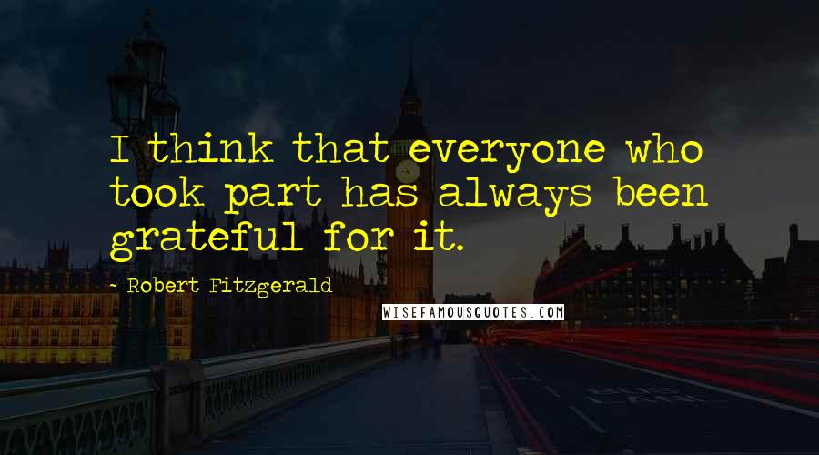 Robert Fitzgerald Quotes: I think that everyone who took part has always been grateful for it.