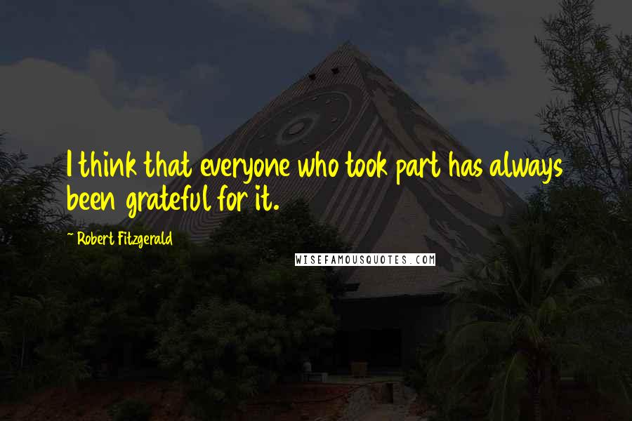 Robert Fitzgerald Quotes: I think that everyone who took part has always been grateful for it.