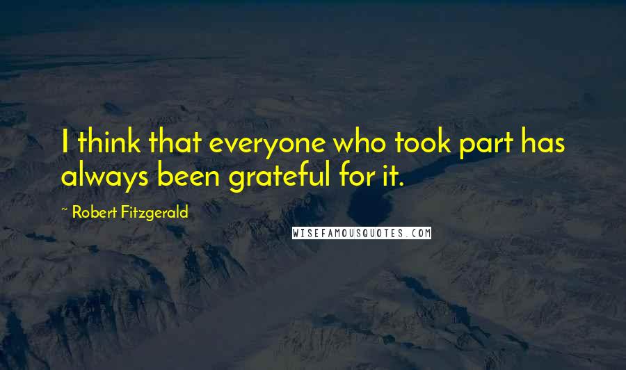 Robert Fitzgerald Quotes: I think that everyone who took part has always been grateful for it.