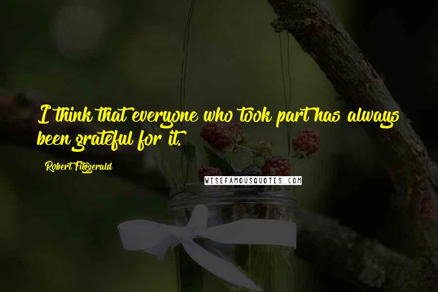 Robert Fitzgerald Quotes: I think that everyone who took part has always been grateful for it.