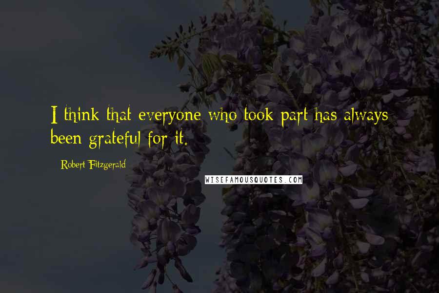 Robert Fitzgerald Quotes: I think that everyone who took part has always been grateful for it.