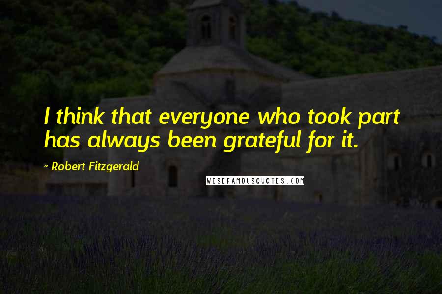 Robert Fitzgerald Quotes: I think that everyone who took part has always been grateful for it.