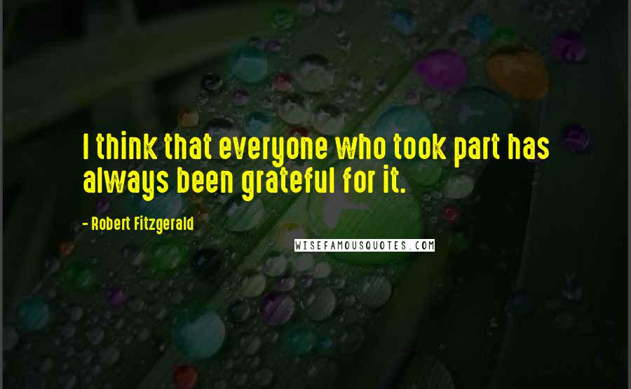 Robert Fitzgerald Quotes: I think that everyone who took part has always been grateful for it.