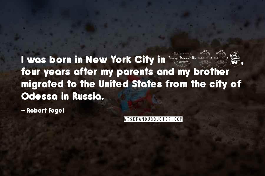 Robert Fogel Quotes: I was born in New York City in 1926, four years after my parents and my brother migrated to the United States from the city of Odessa in Russia.