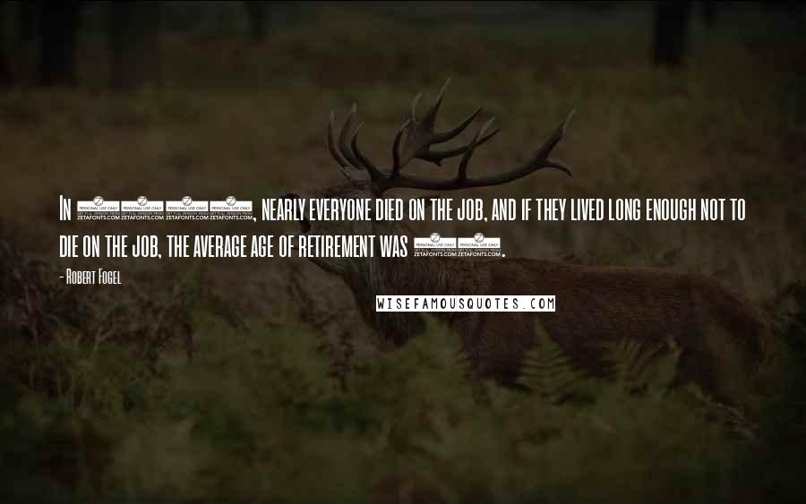 Robert Fogel Quotes: In 1890, nearly everyone died on the job, and if they lived long enough not to die on the job, the average age of retirement was 85.