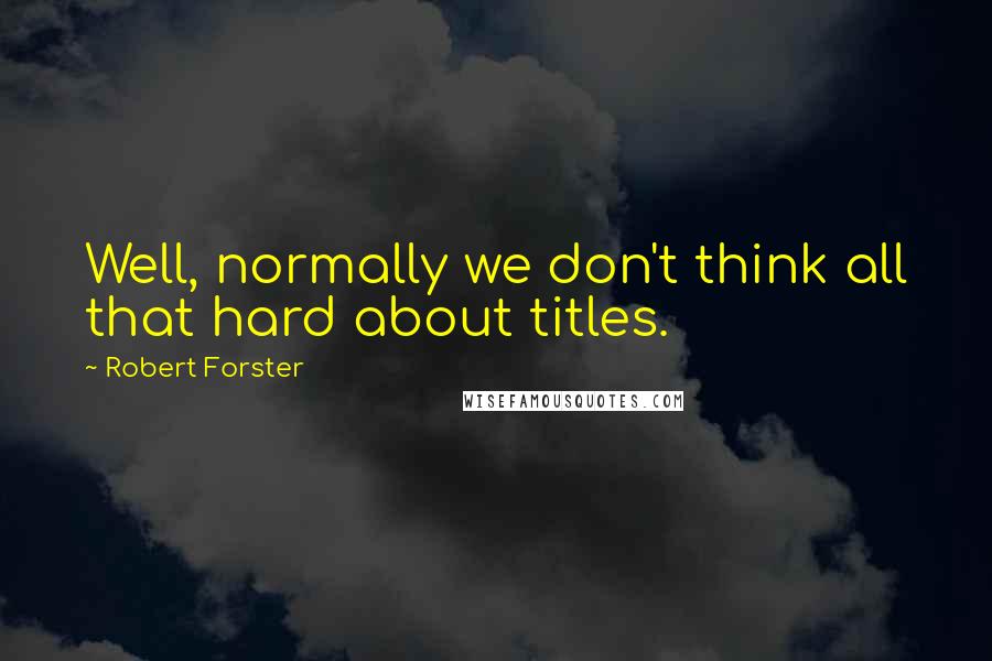 Robert Forster Quotes: Well, normally we don't think all that hard about titles.