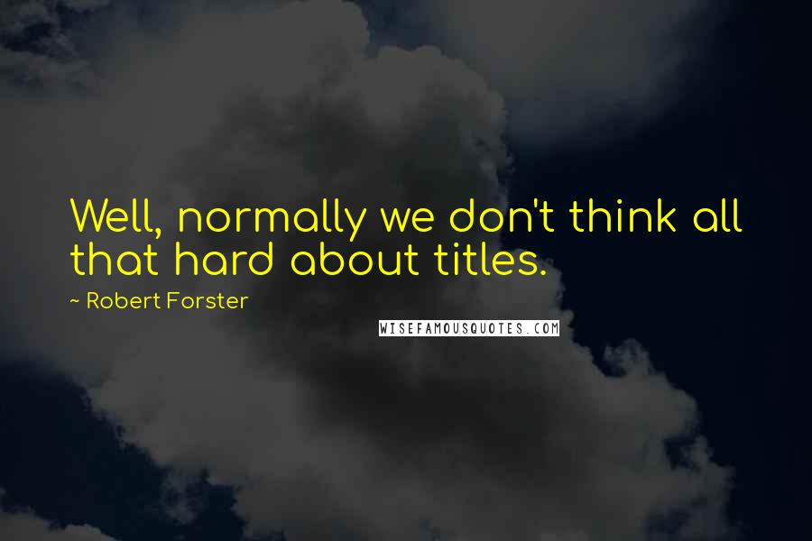 Robert Forster Quotes: Well, normally we don't think all that hard about titles.