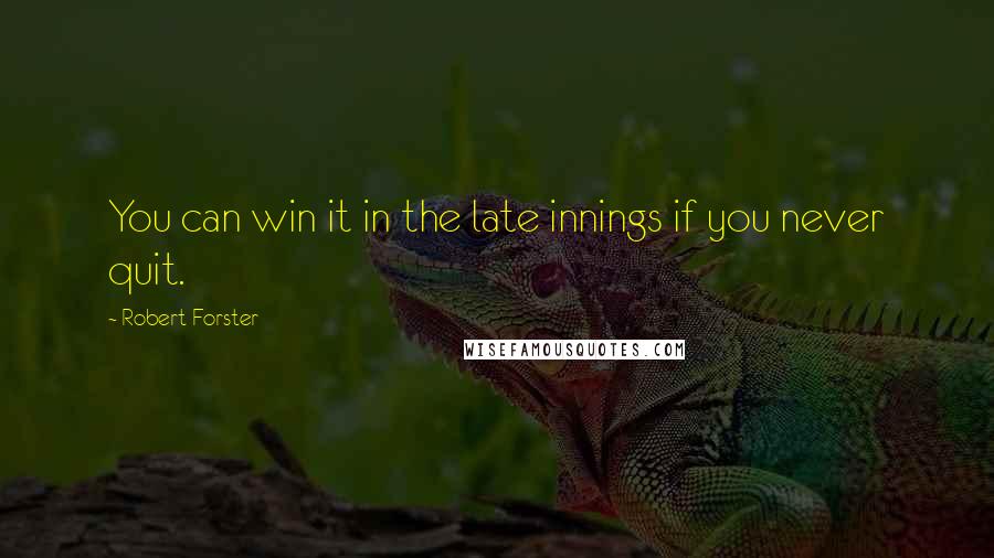 Robert Forster Quotes: You can win it in the late innings if you never quit.