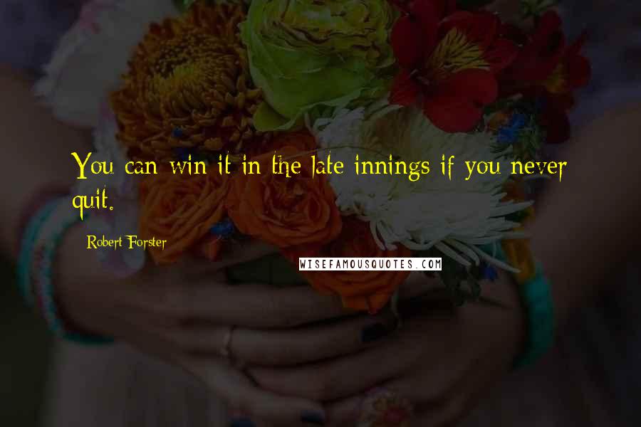 Robert Forster Quotes: You can win it in the late innings if you never quit.