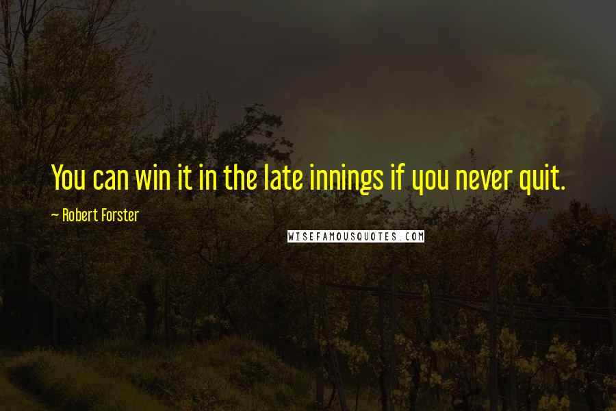 Robert Forster Quotes: You can win it in the late innings if you never quit.