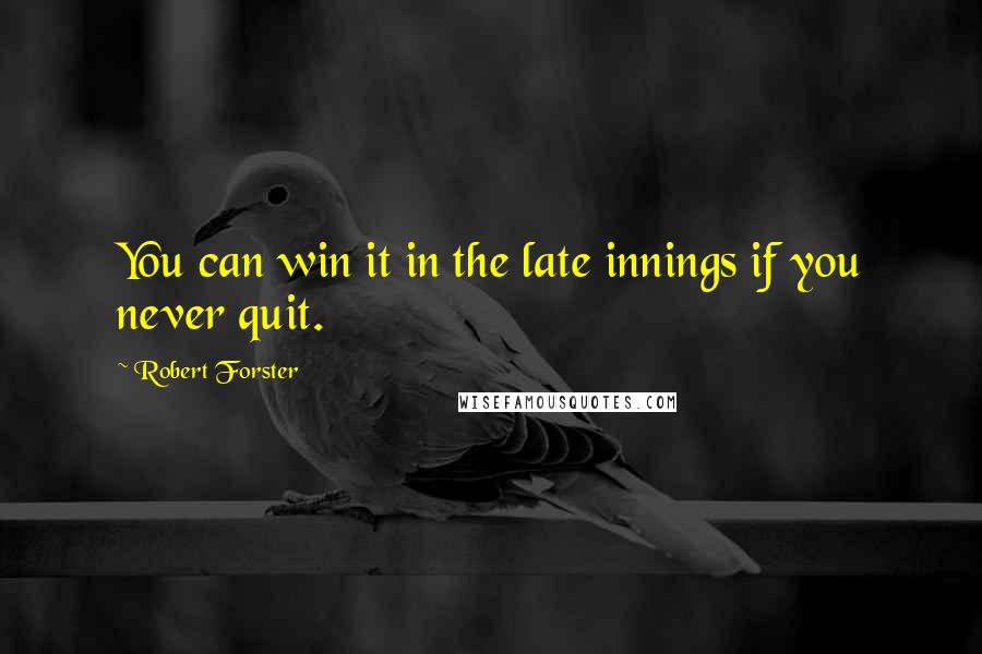 Robert Forster Quotes: You can win it in the late innings if you never quit.