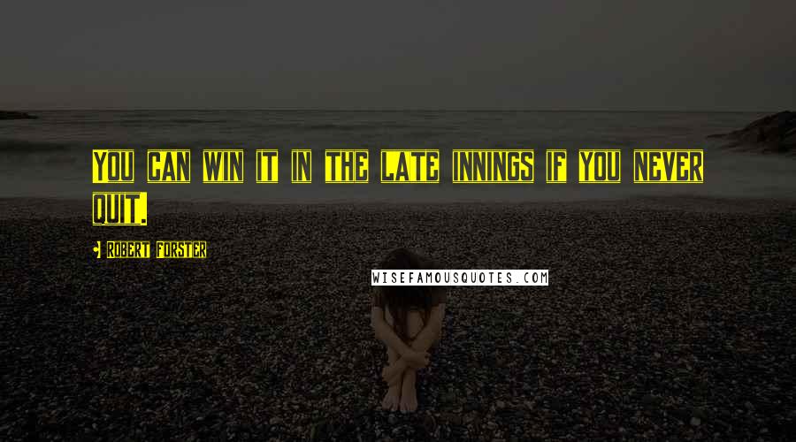 Robert Forster Quotes: You can win it in the late innings if you never quit.