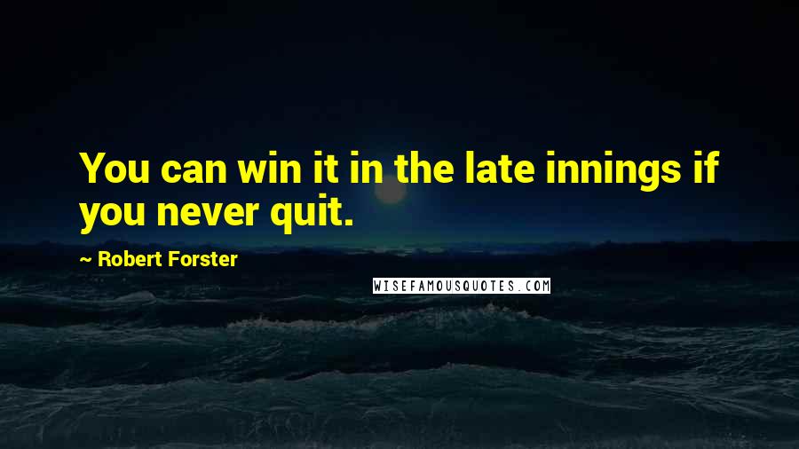 Robert Forster Quotes: You can win it in the late innings if you never quit.