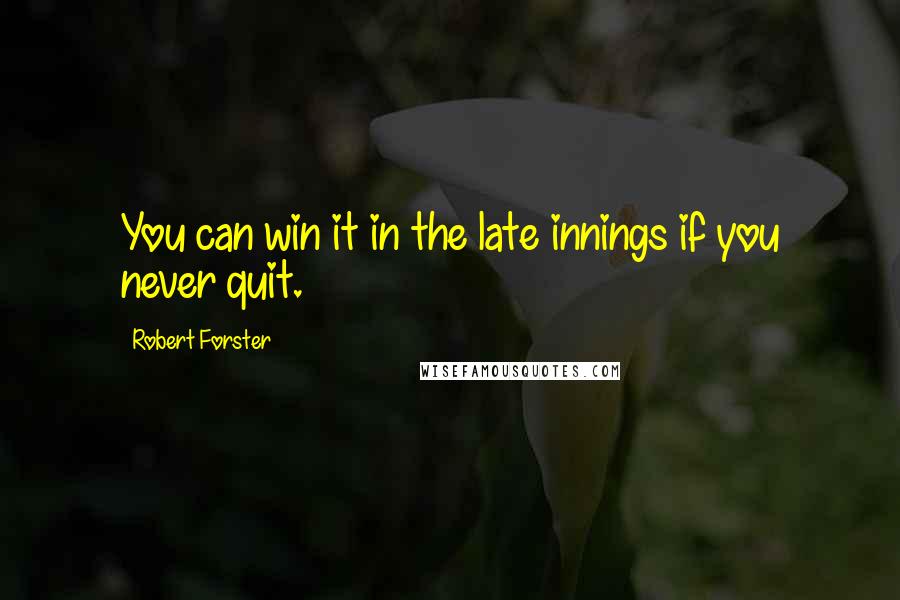 Robert Forster Quotes: You can win it in the late innings if you never quit.