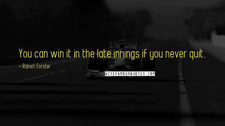 Robert Forster Quotes: You can win it in the late innings if you never quit.