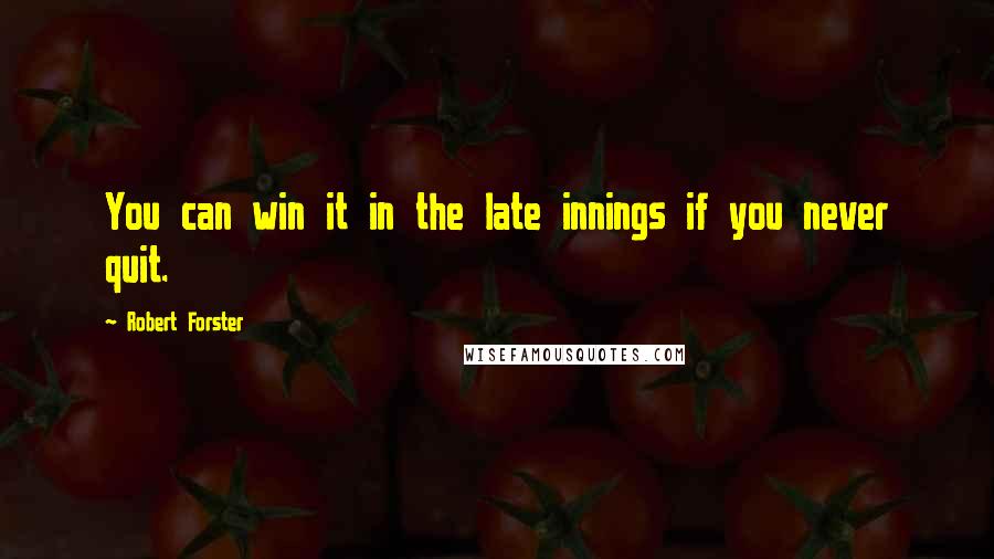 Robert Forster Quotes: You can win it in the late innings if you never quit.