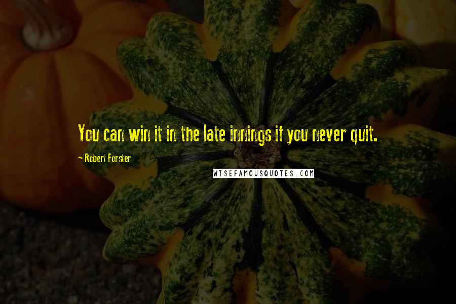 Robert Forster Quotes: You can win it in the late innings if you never quit.