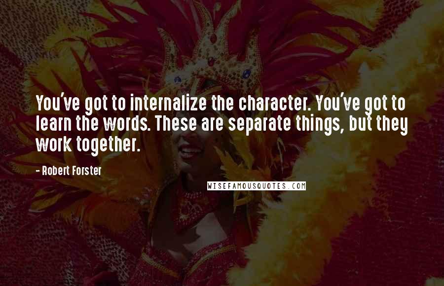 Robert Forster Quotes: You've got to internalize the character. You've got to learn the words. These are separate things, but they work together.