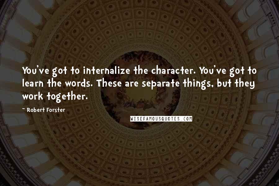 Robert Forster Quotes: You've got to internalize the character. You've got to learn the words. These are separate things, but they work together.