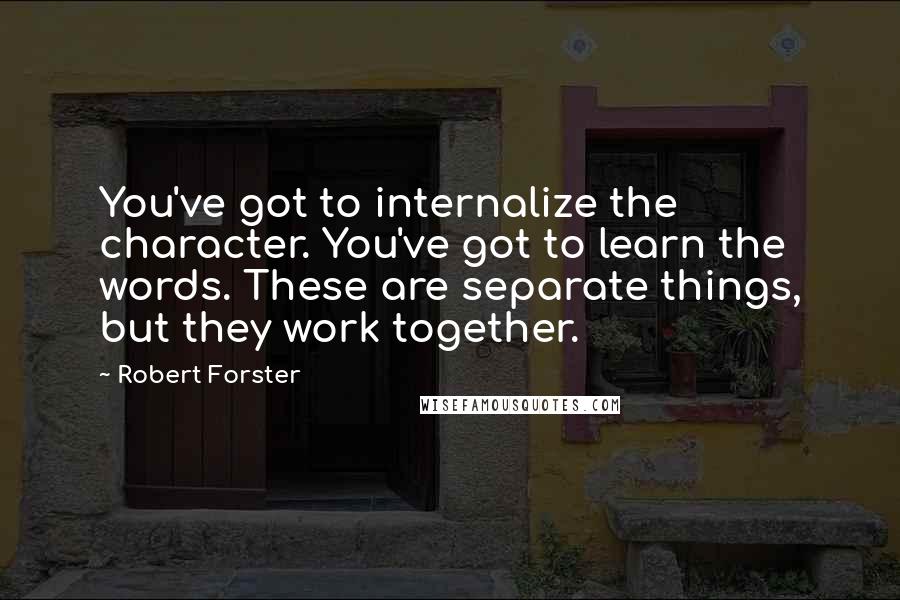 Robert Forster Quotes: You've got to internalize the character. You've got to learn the words. These are separate things, but they work together.