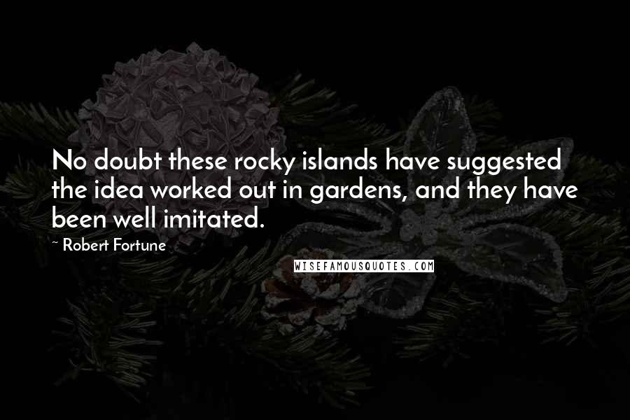 Robert Fortune Quotes: No doubt these rocky islands have suggested the idea worked out in gardens, and they have been well imitated.