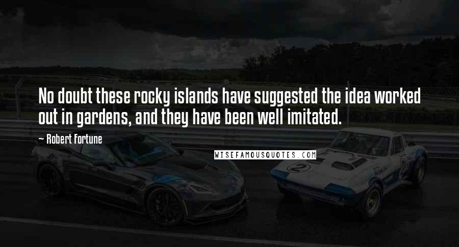 Robert Fortune Quotes: No doubt these rocky islands have suggested the idea worked out in gardens, and they have been well imitated.
