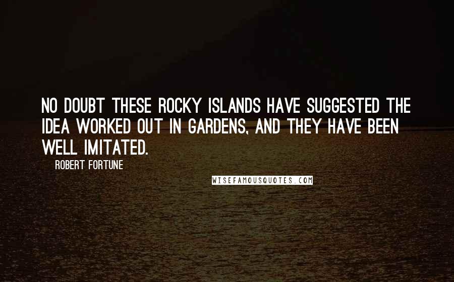 Robert Fortune Quotes: No doubt these rocky islands have suggested the idea worked out in gardens, and they have been well imitated.