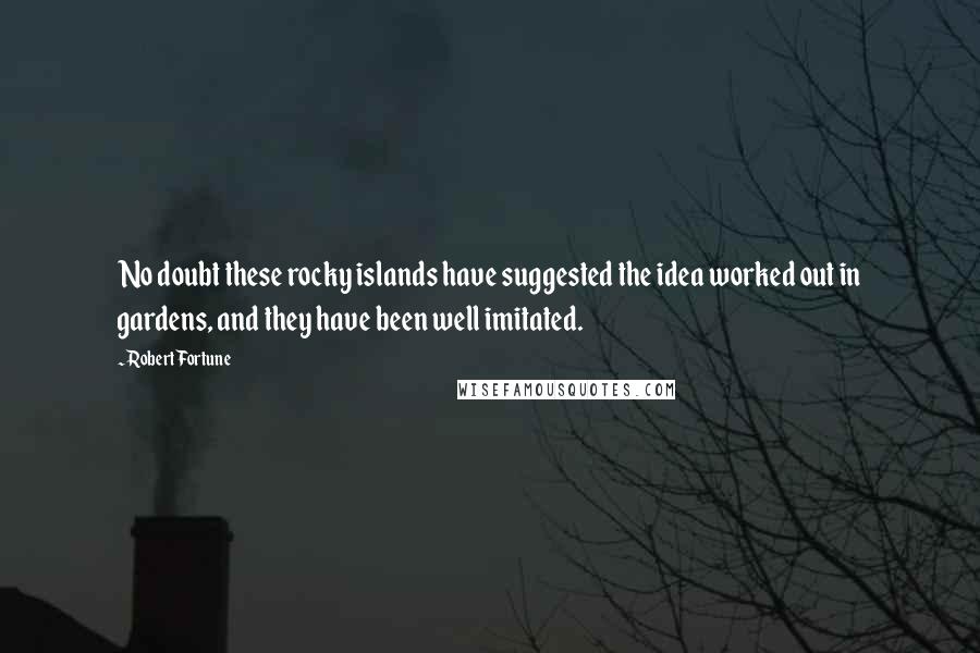 Robert Fortune Quotes: No doubt these rocky islands have suggested the idea worked out in gardens, and they have been well imitated.