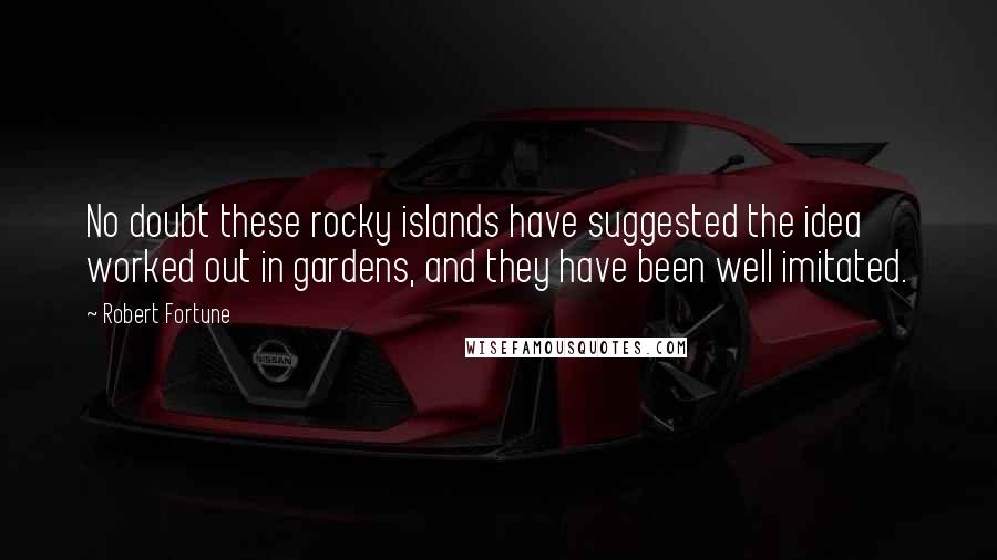 Robert Fortune Quotes: No doubt these rocky islands have suggested the idea worked out in gardens, and they have been well imitated.
