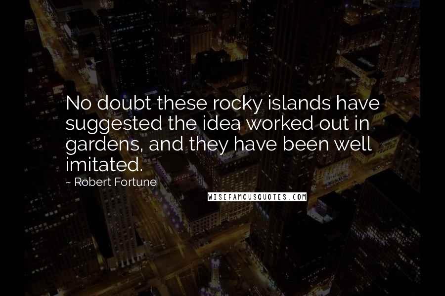 Robert Fortune Quotes: No doubt these rocky islands have suggested the idea worked out in gardens, and they have been well imitated.