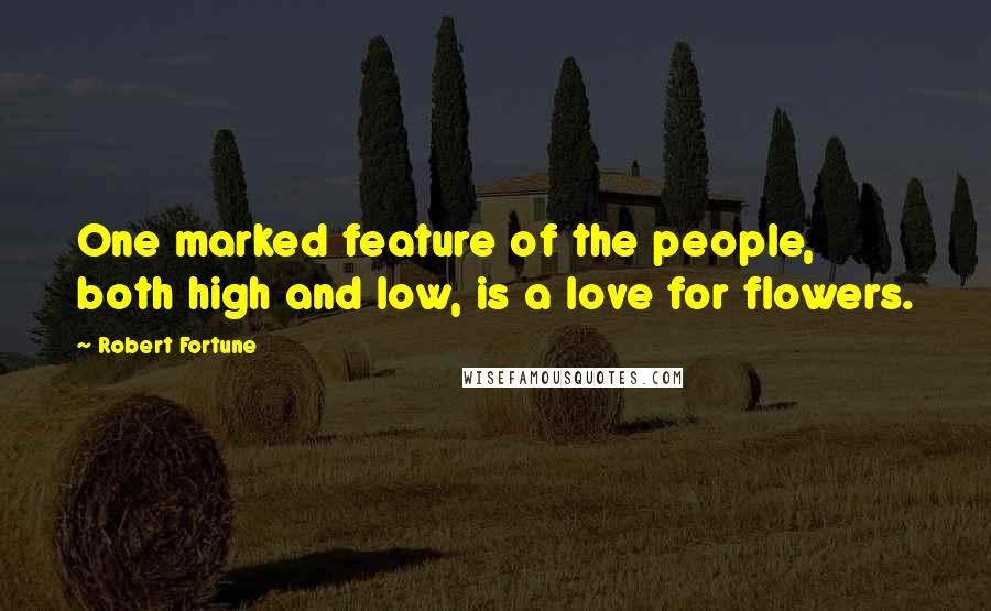 Robert Fortune Quotes: One marked feature of the people, both high and low, is a love for flowers.