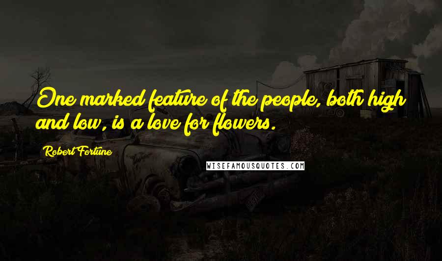 Robert Fortune Quotes: One marked feature of the people, both high and low, is a love for flowers.