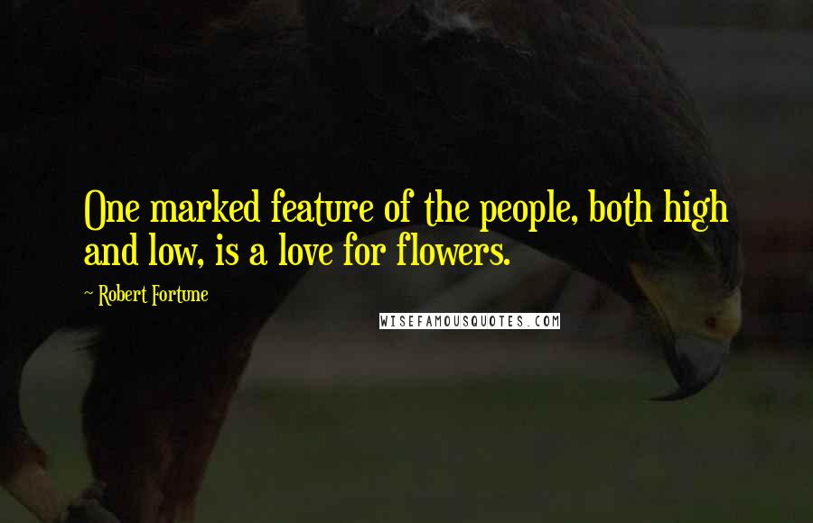 Robert Fortune Quotes: One marked feature of the people, both high and low, is a love for flowers.