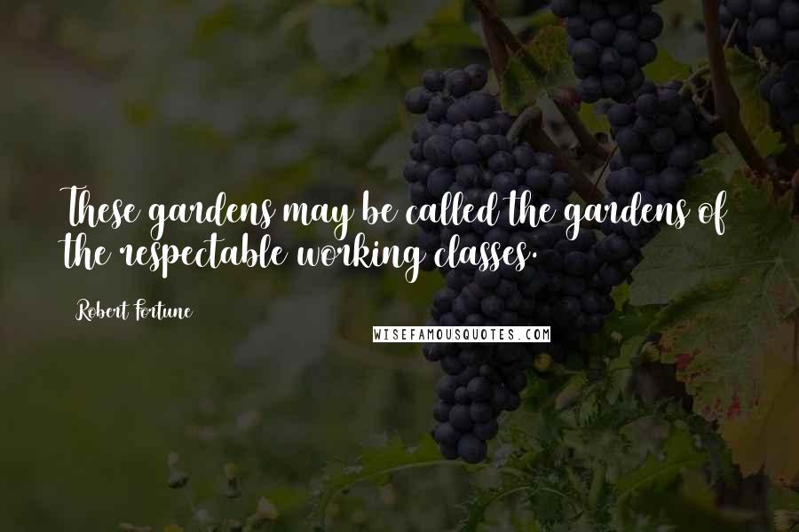 Robert Fortune Quotes: These gardens may be called the gardens of the respectable working classes.