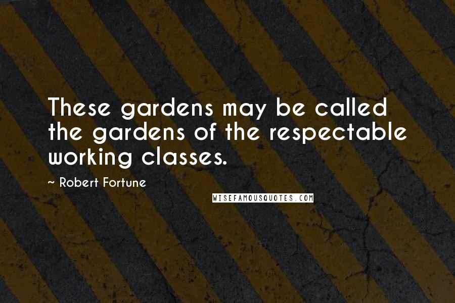 Robert Fortune Quotes: These gardens may be called the gardens of the respectable working classes.