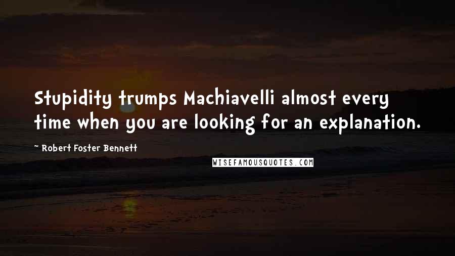 Robert Foster Bennett Quotes: Stupidity trumps Machiavelli almost every time when you are looking for an explanation.