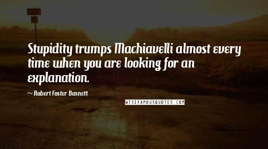 Robert Foster Bennett Quotes: Stupidity trumps Machiavelli almost every time when you are looking for an explanation.